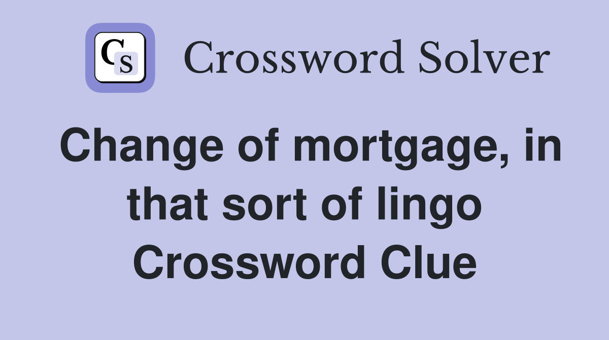 Change of mortgage, in that sort of lingo Crossword Clue