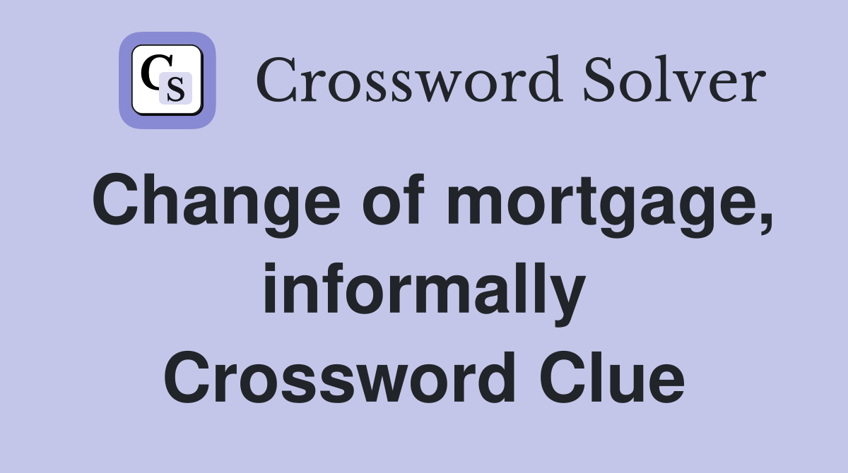 Change of mortgage, informally Crossword Clue