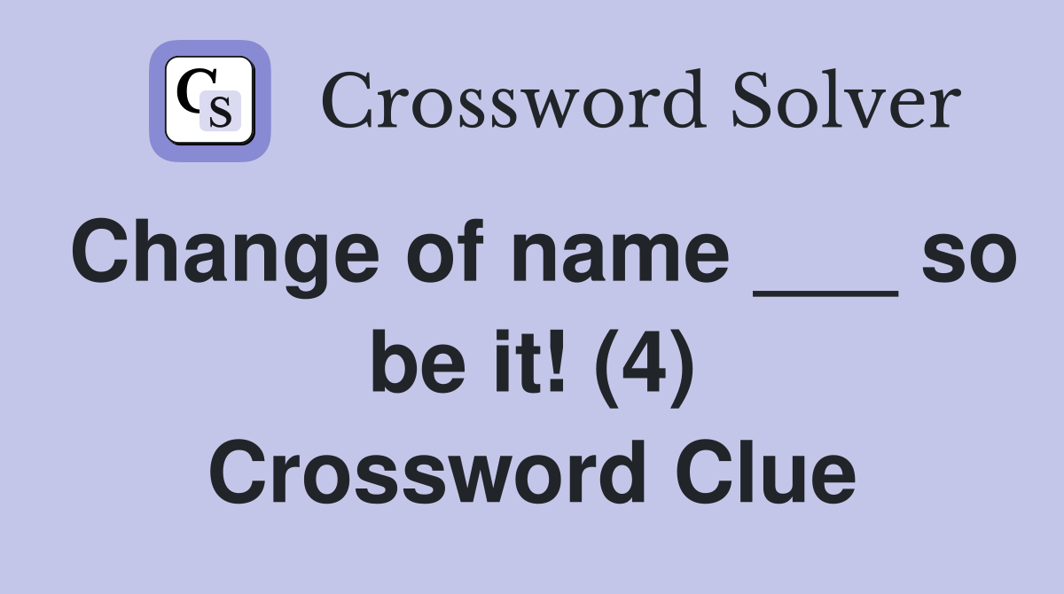 Change of name ___ so be it! (4) Crossword Clue