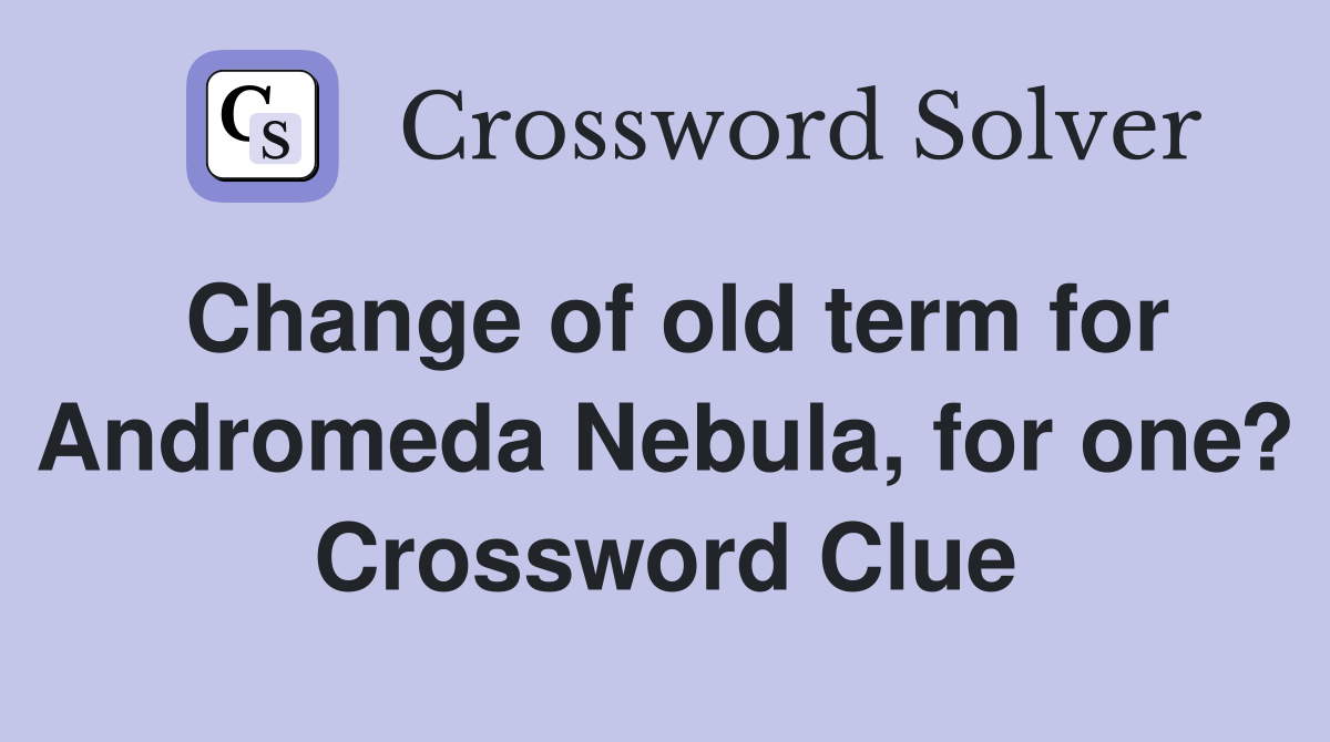 Change of old term for Andromeda Nebula, for one? Crossword Clue