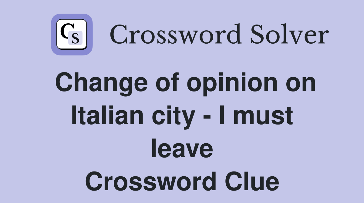 Change of opinion on Italian city - I must leave Crossword Clue