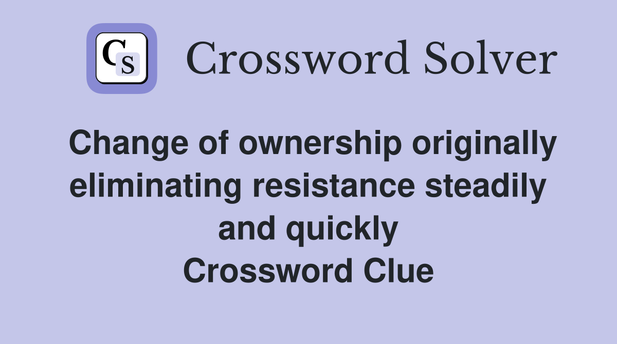 Change of ownership originally eliminating resistance steadily and quickly Crossword Clue