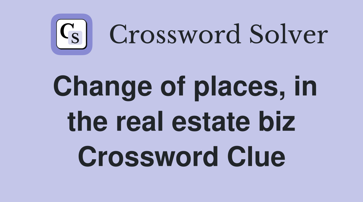 Change of places, in the real estate biz Crossword Clue