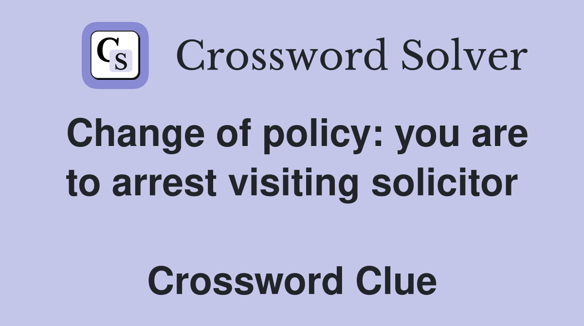 Change of policy: you are to arrest visiting solicitor  Crossword Clue