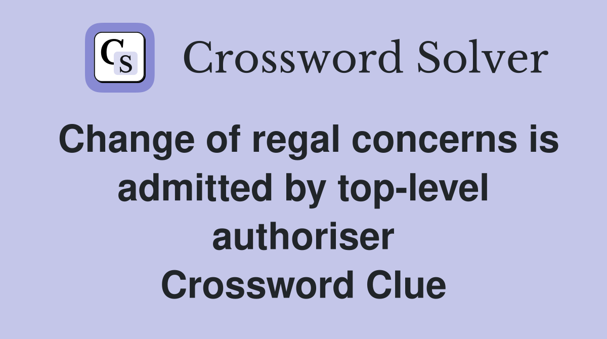 Change of regal concerns is admitted by top-level authoriser Crossword Clue
