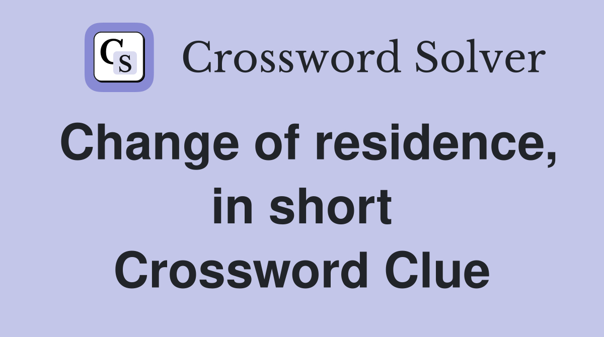 Change of residence, in short Crossword Clue