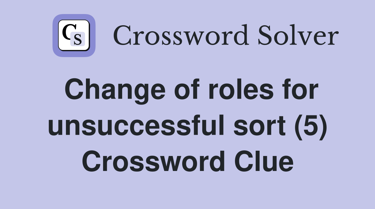 Change of roles for unsuccessful sort (5) Crossword Clue