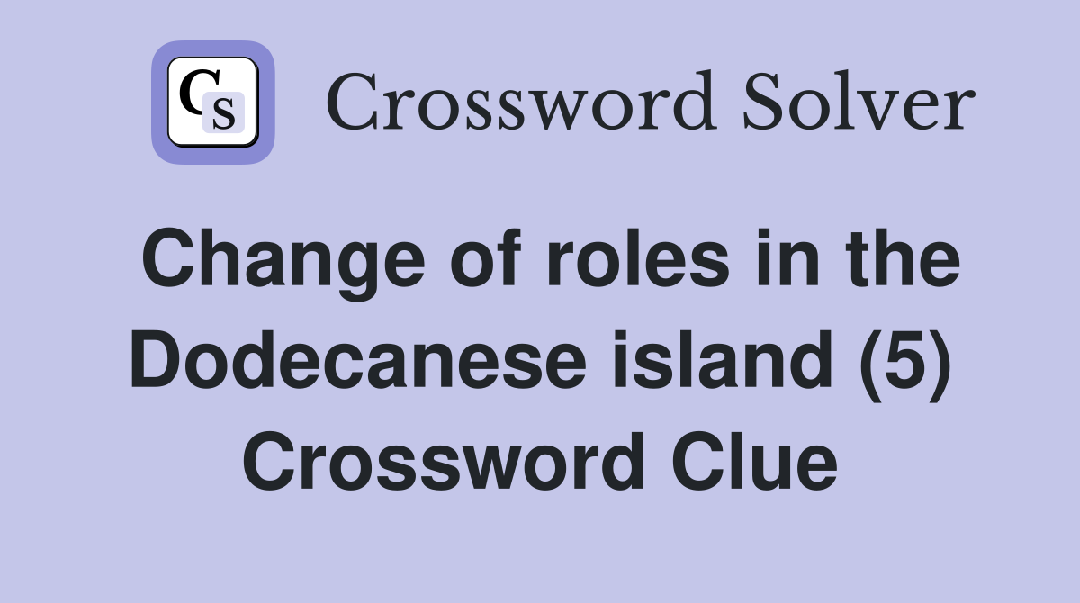 Change of roles in the Dodecanese island (5) Crossword Clue