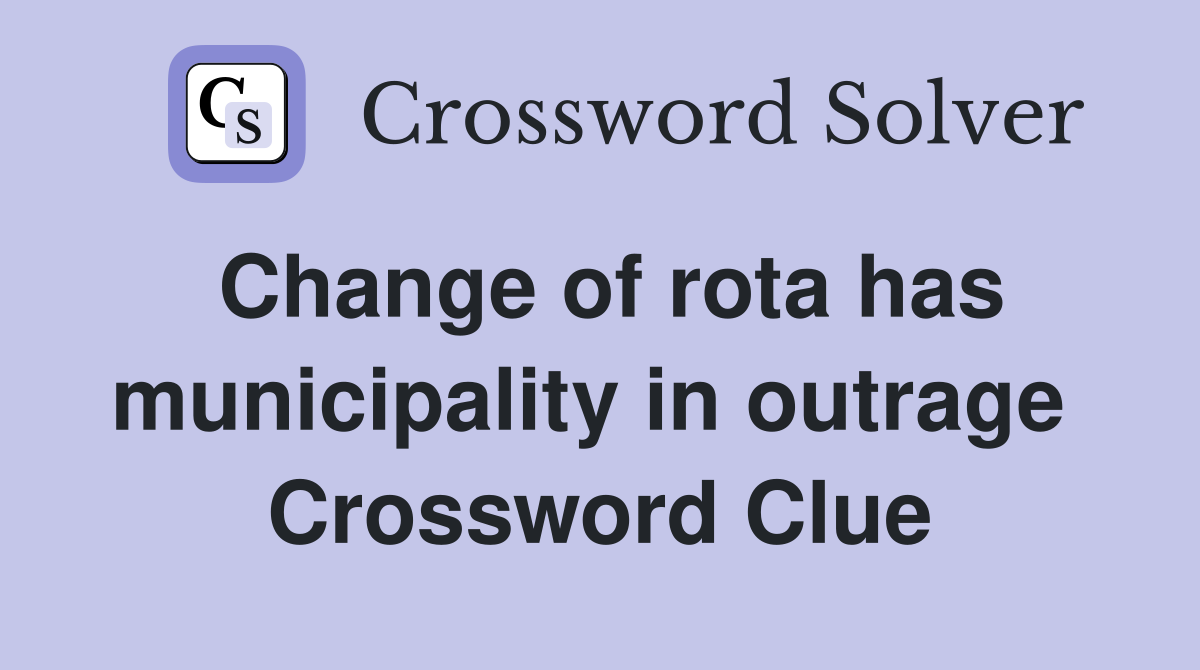 Change of rota has municipality in outrage  Crossword Clue