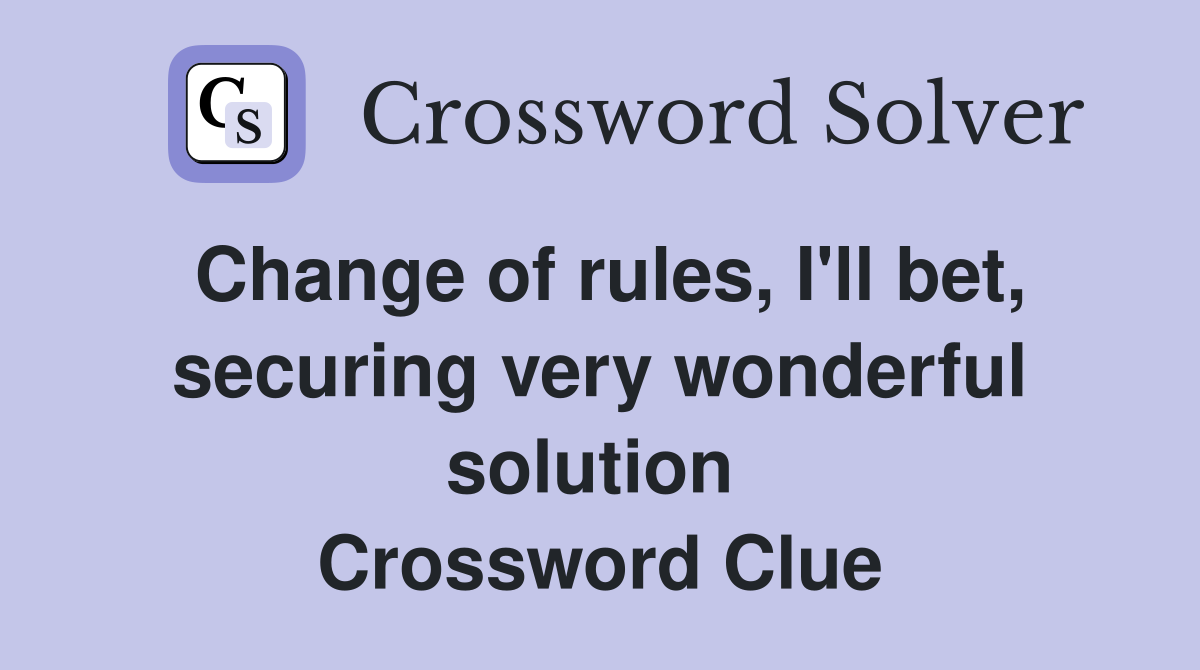 Change of rules, I'll bet, securing very wonderful solution  Crossword Clue