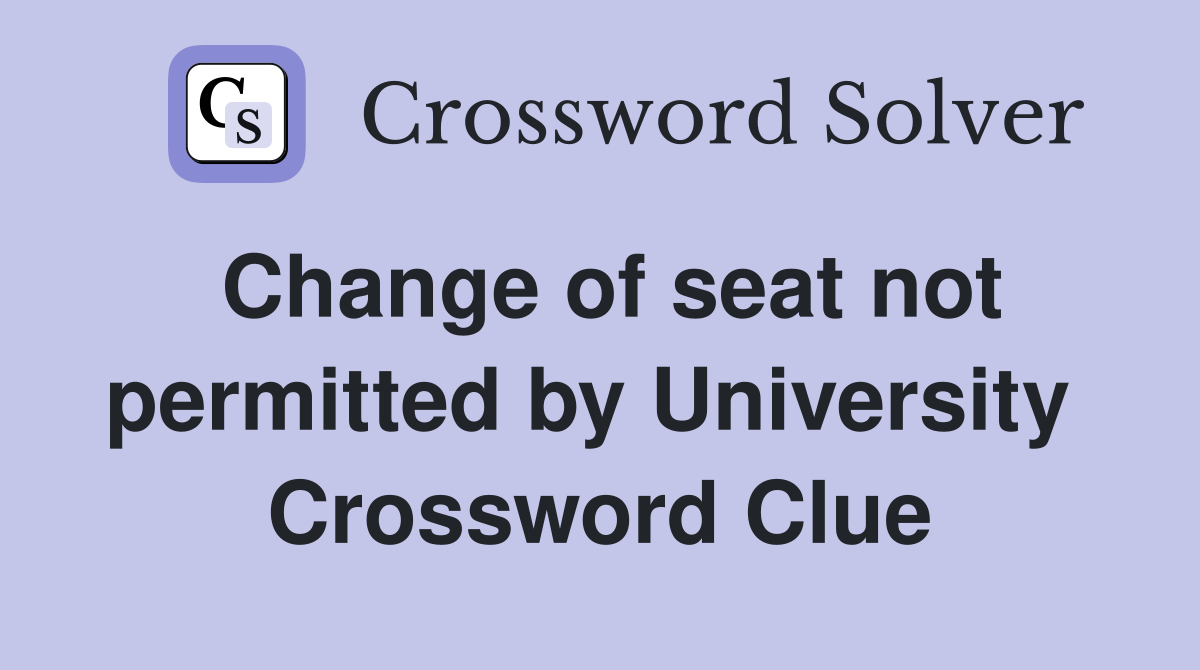 Change of seat not permitted by University  Crossword Clue