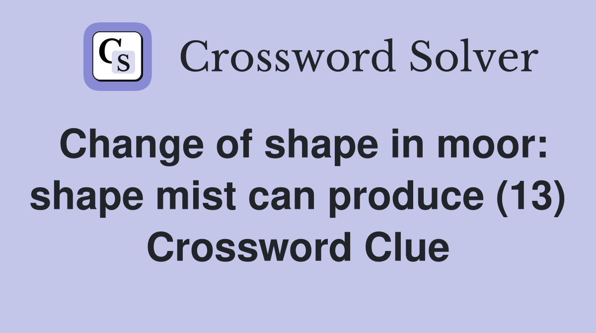 Change of shape in moor: shape mist can produce (13) Crossword Clue
