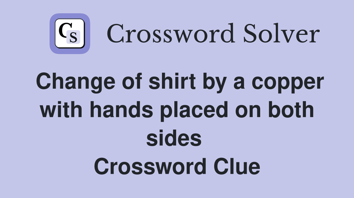 Change of shirt by a copper with hands placed on both sides  Crossword Clue