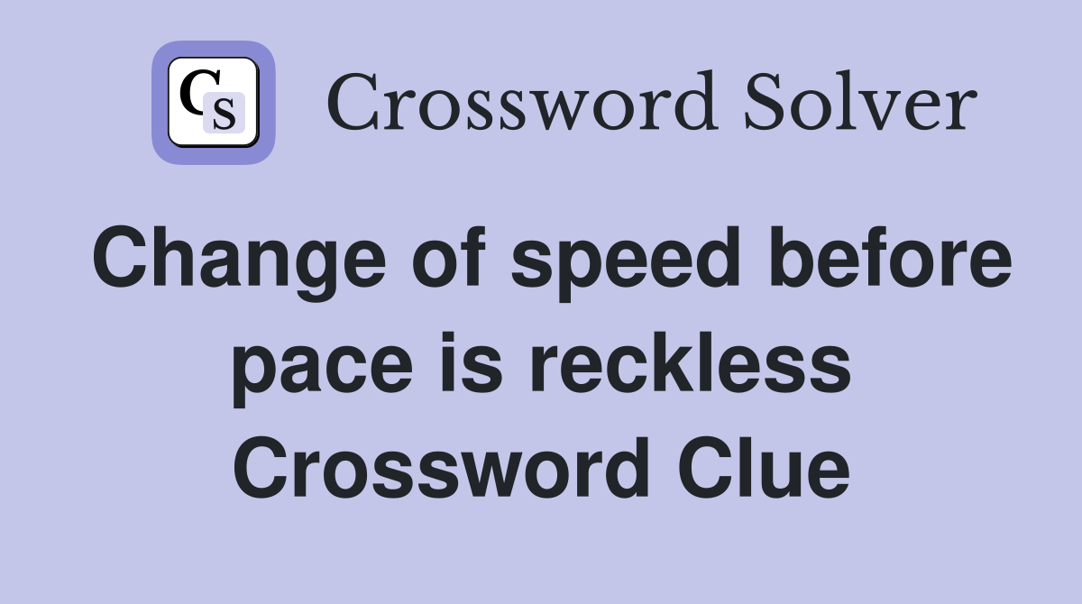 Change of speed before pace is reckless Crossword Clue