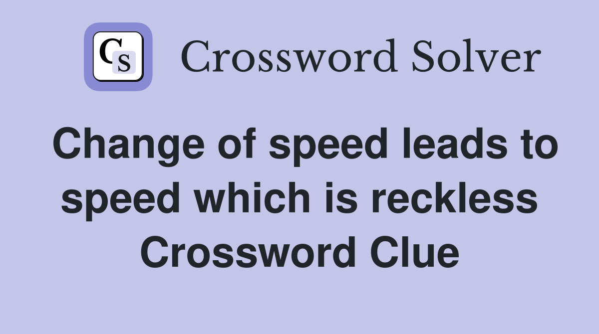 Change of speed leads to speed which is reckless Crossword Clue