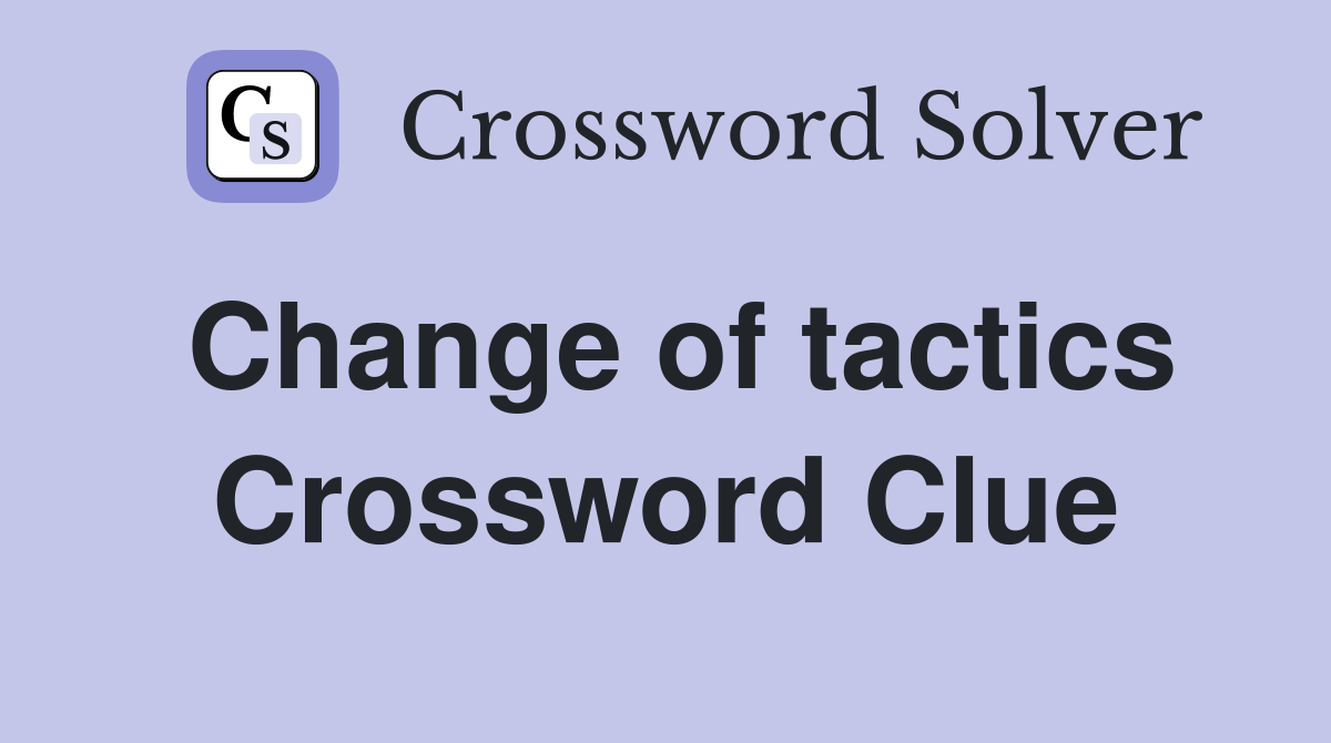 Change of tactics Crossword Clue