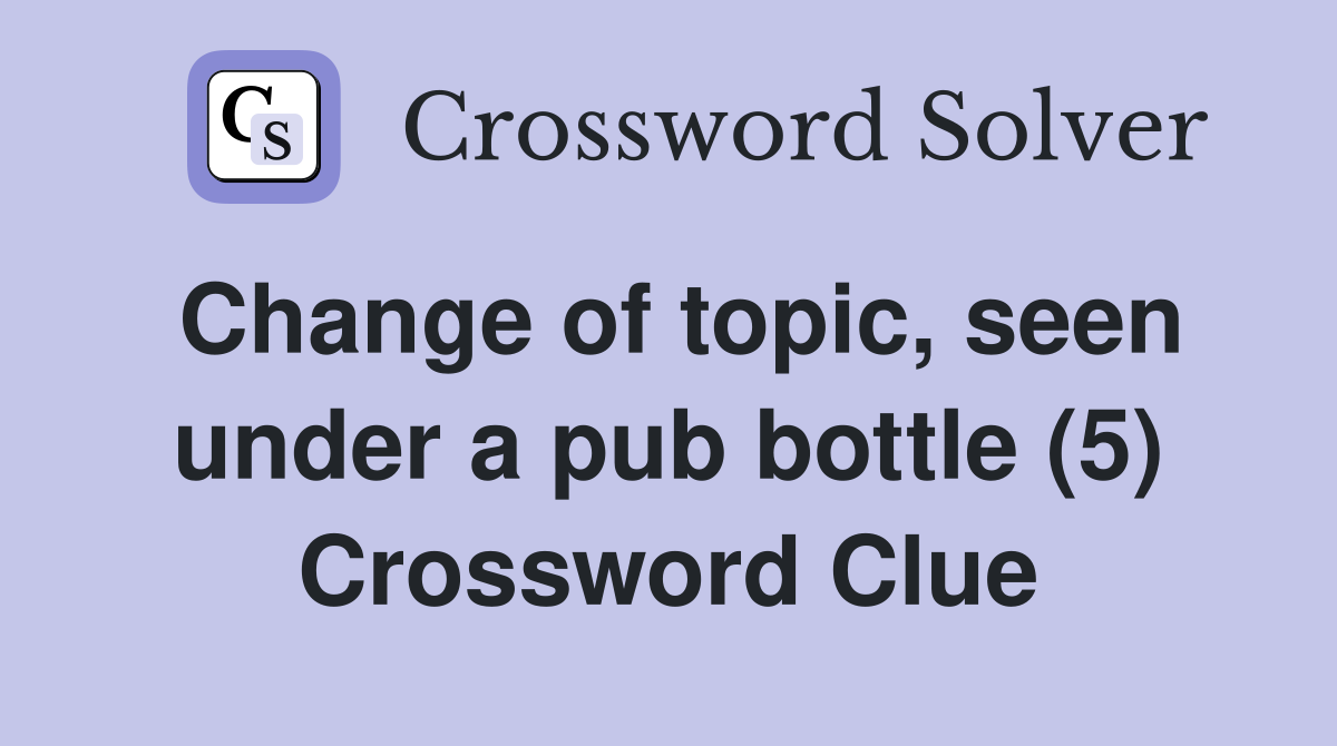 Change of topic, seen under a pub bottle (5) Crossword Clue