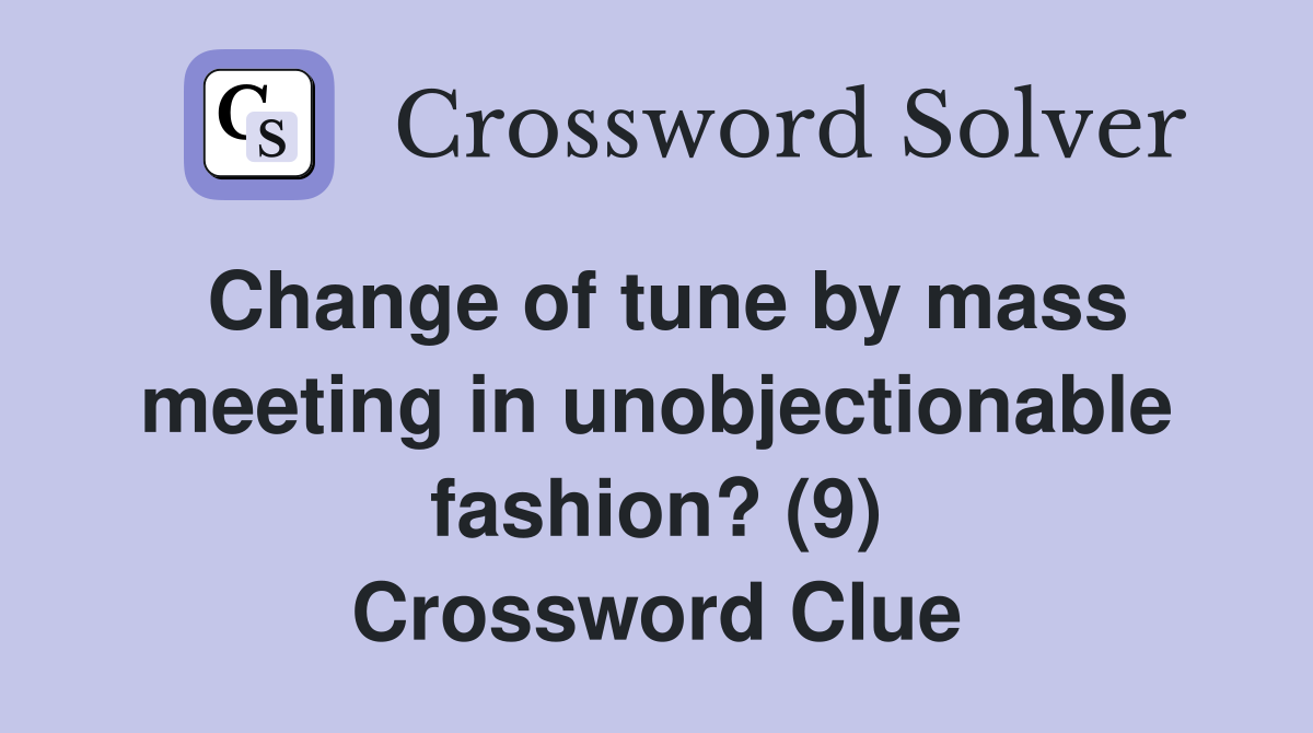 Change of tune by mass meeting in unobjectionable fashion? (9) Crossword Clue