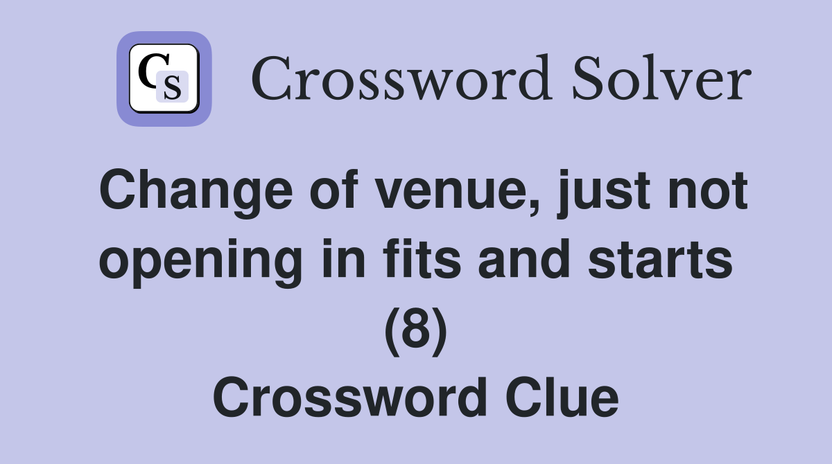 Change of venue, just not opening in fits and starts (8) Crossword Clue