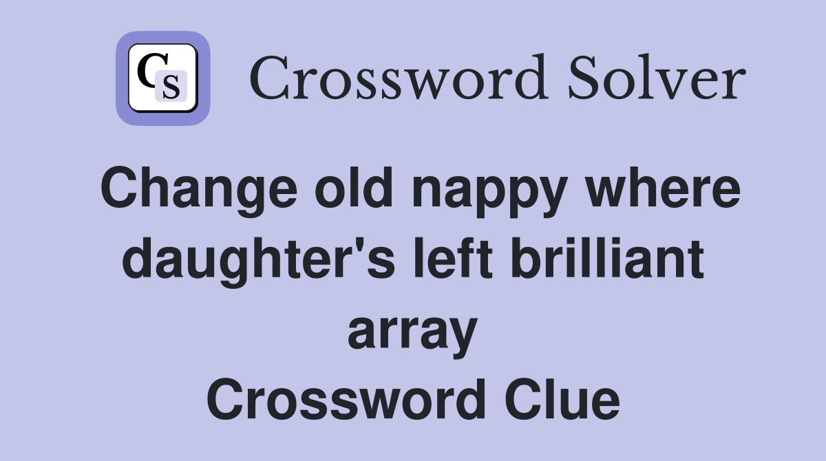 Change old nappy where daughter's left brilliant array Crossword Clue