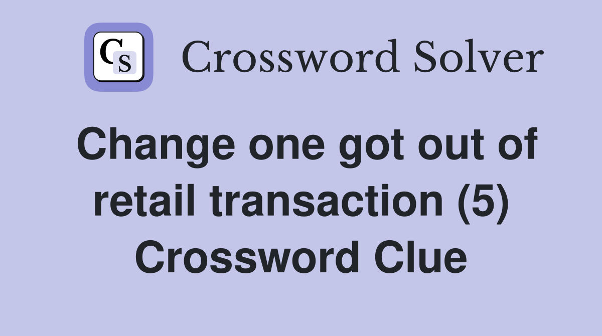 Change one got out of retail transaction (5) Crossword Clue