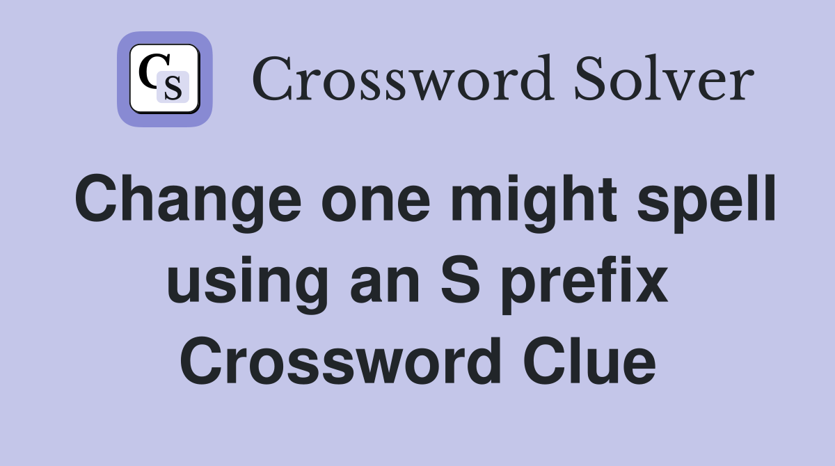 Change one might spell using an S prefix Crossword Clue