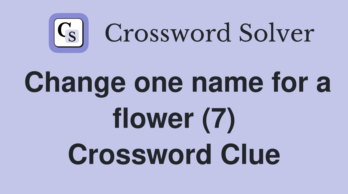 Change one name for a flower (7) Crossword Clue
