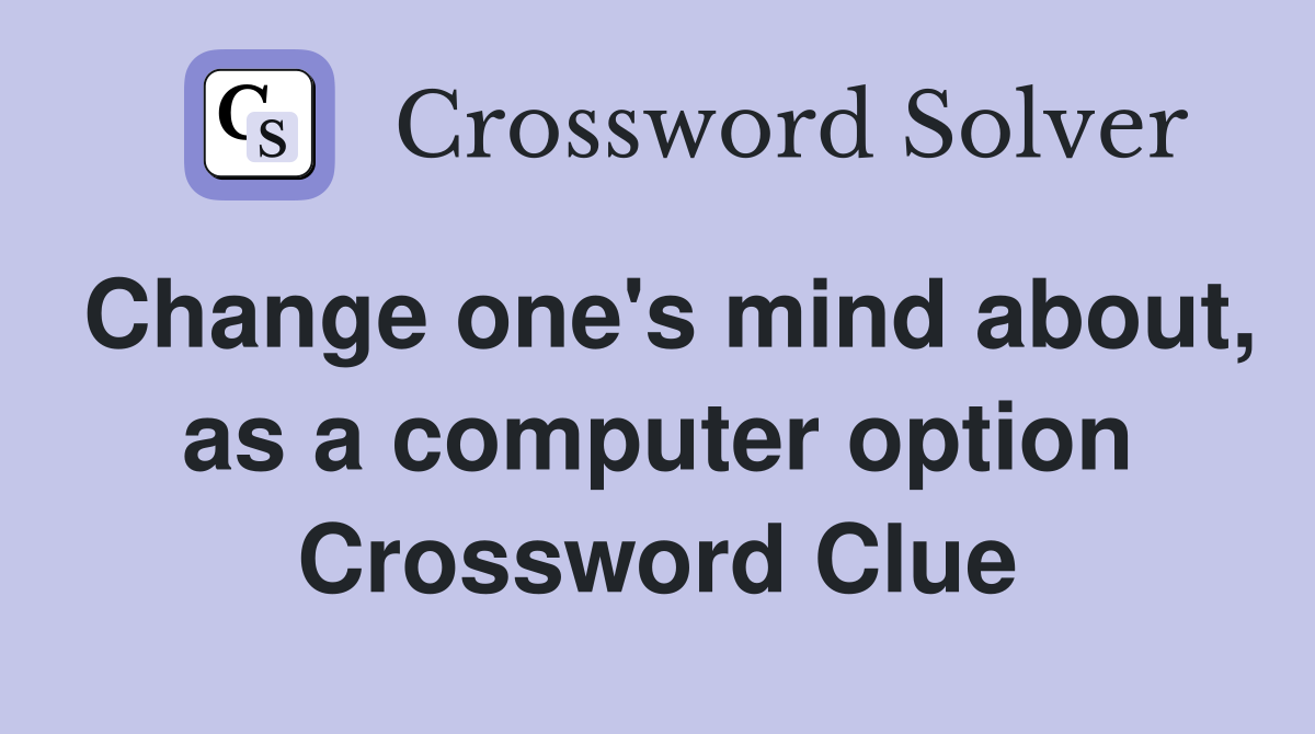 Change one's mind about, as a computer option Crossword Clue