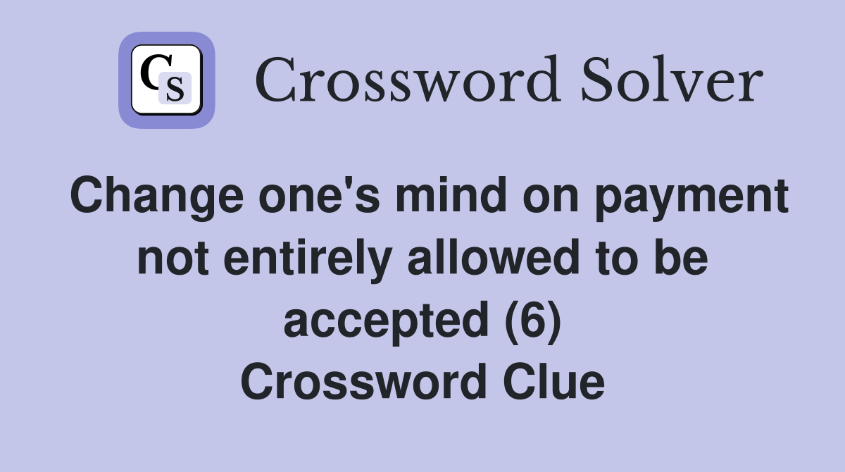 Change one's mind on payment not entirely allowed to be accepted (6) Crossword Clue