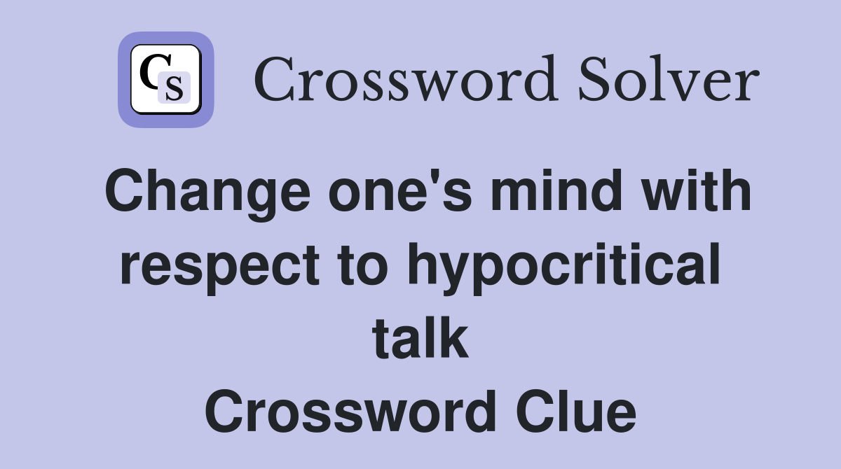 Change one's mind with respect to hypocritical talk Crossword Clue