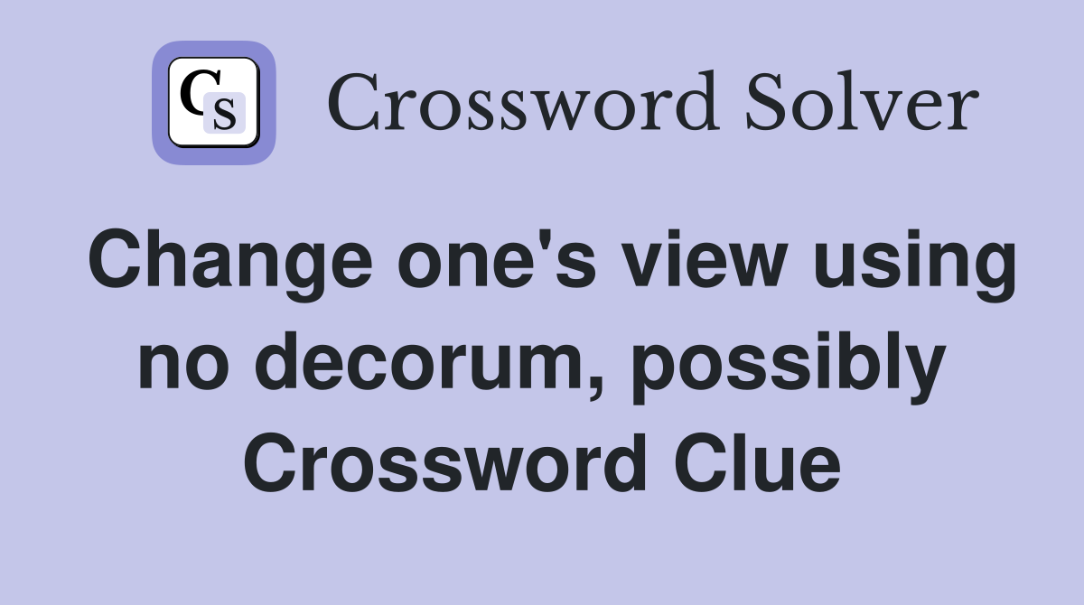 Change one's view using no decorum, possibly Crossword Clue