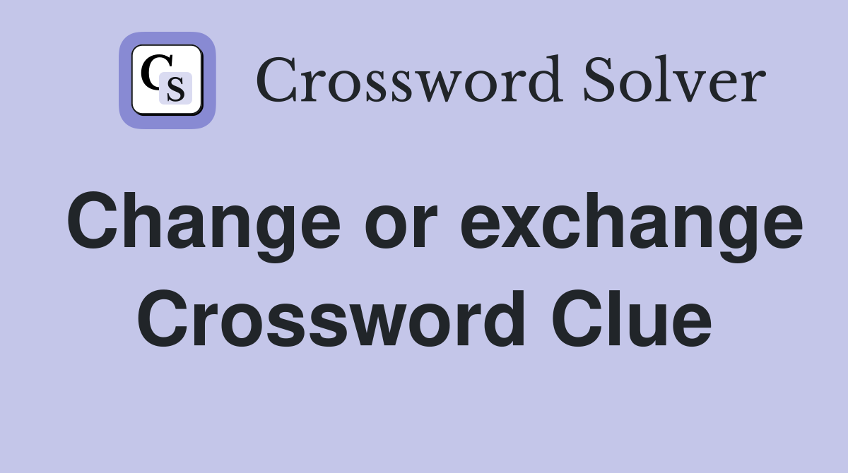Change or exchange Crossword Clue