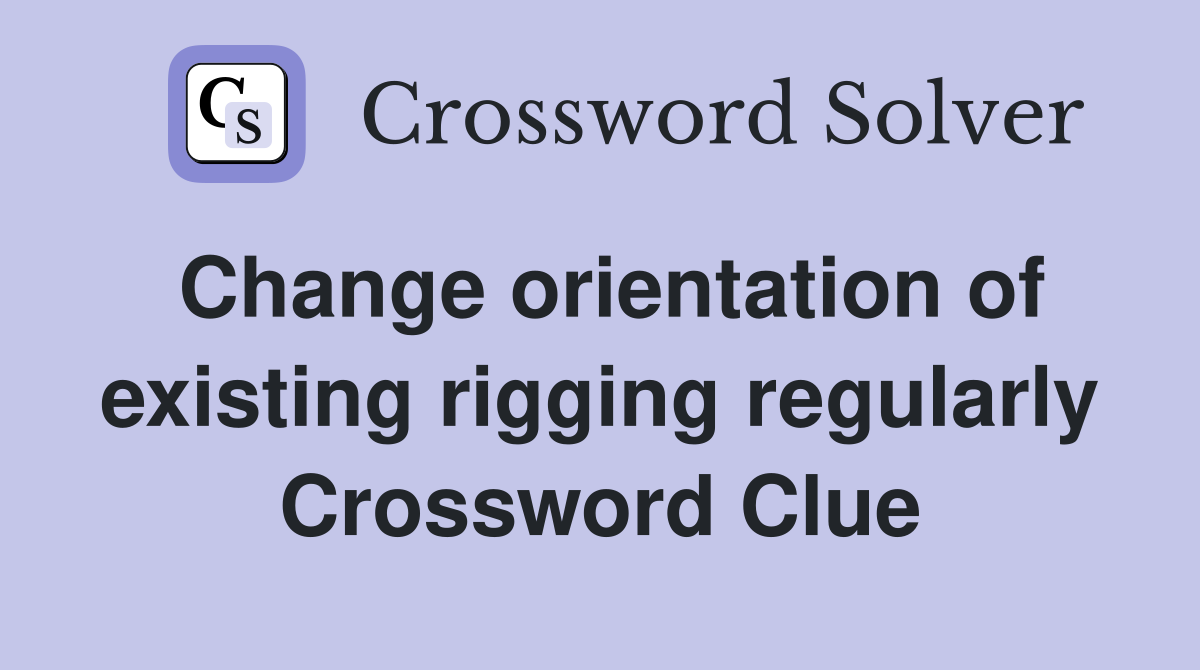 Change orientation of existing rigging regularly Crossword Clue
