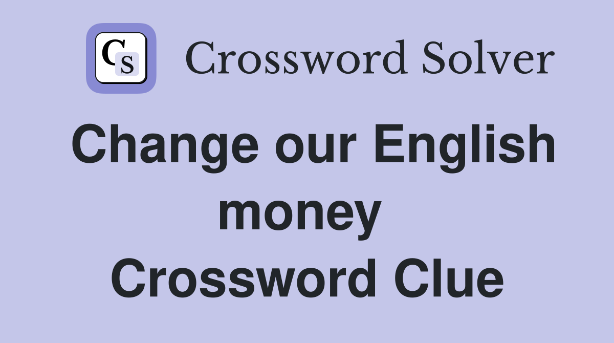 Change our English money  Crossword Clue