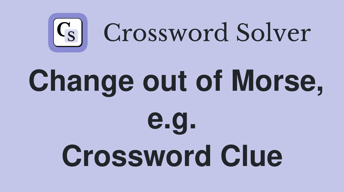 Change out of Morse, e.g. Crossword Clue