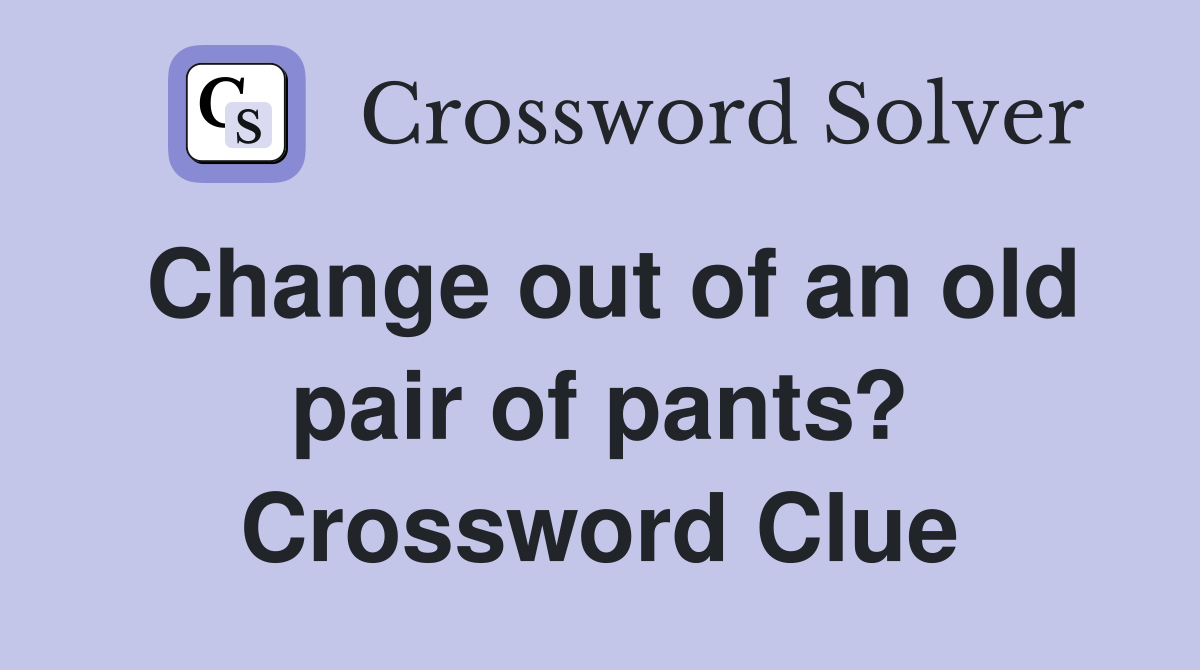 Change out of an old pair of pants? Crossword Clue