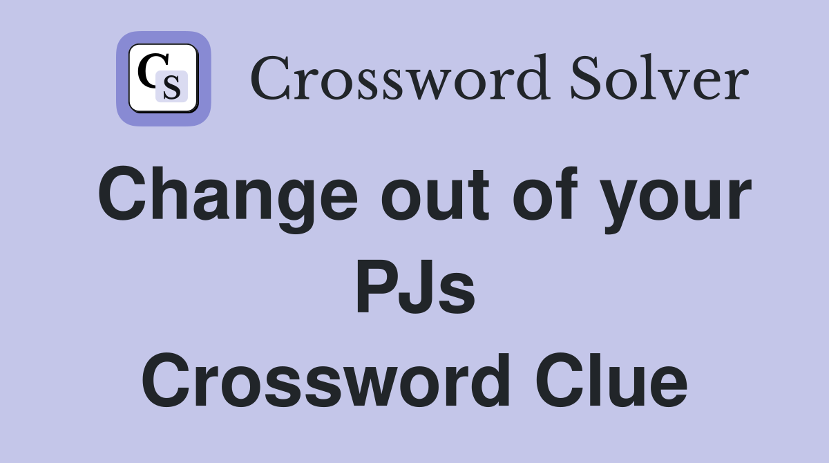 Change out of your PJs Crossword Clue