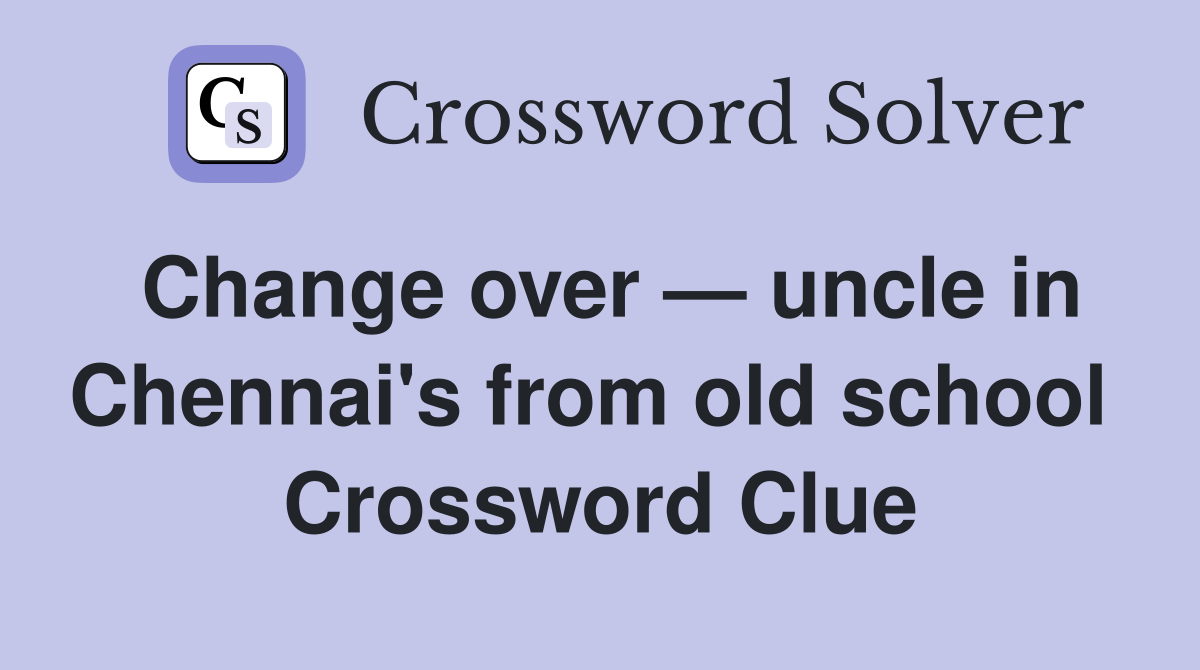 Change over — uncle in Chennai's from old school  Crossword Clue