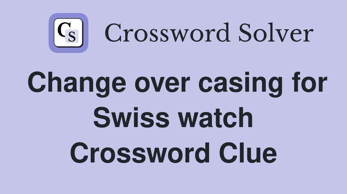 Change over casing for Swiss watch Crossword Clue