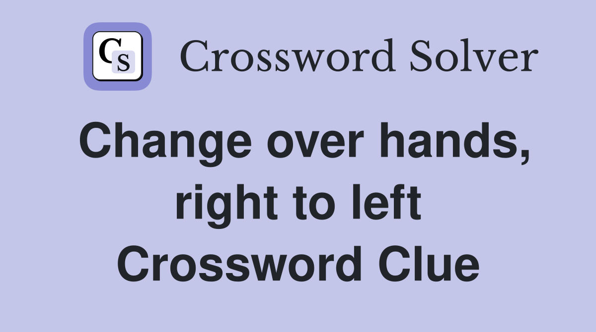 Change over hands, right to left Crossword Clue
