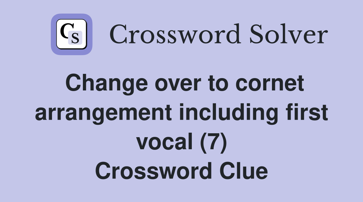 Change over to cornet arrangement including first vocal (7) Crossword Clue