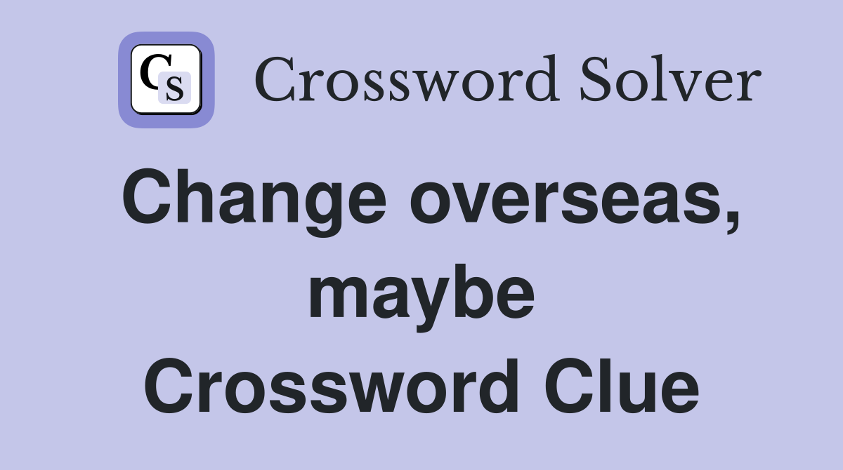 Change overseas, maybe Crossword Clue