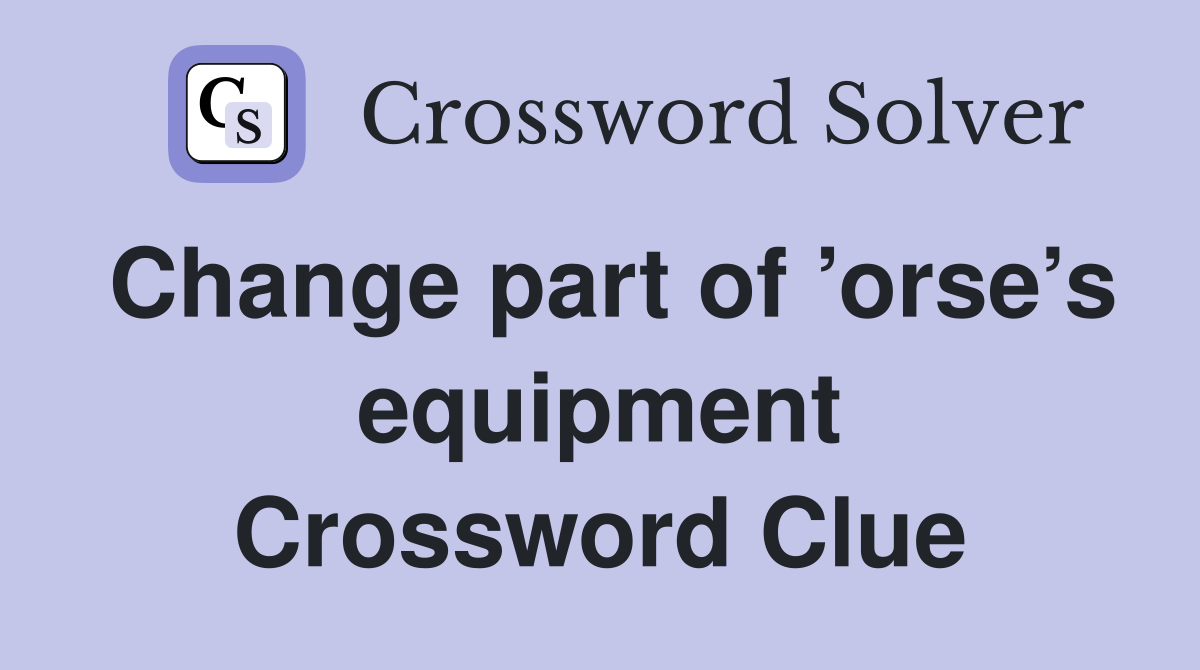Change part of ’orse’s equipment Crossword Clue