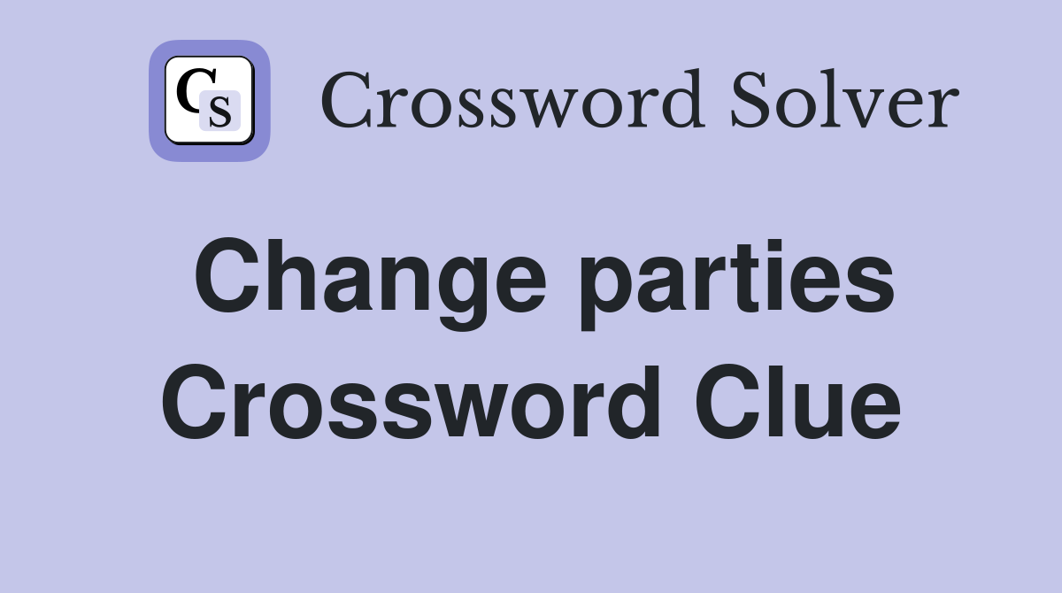 Change parties Crossword Clue