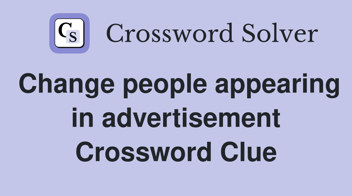 Change people appearing in advertisement Crossword Clue