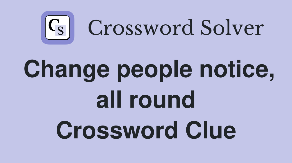 Change people notice, all round Crossword Clue
