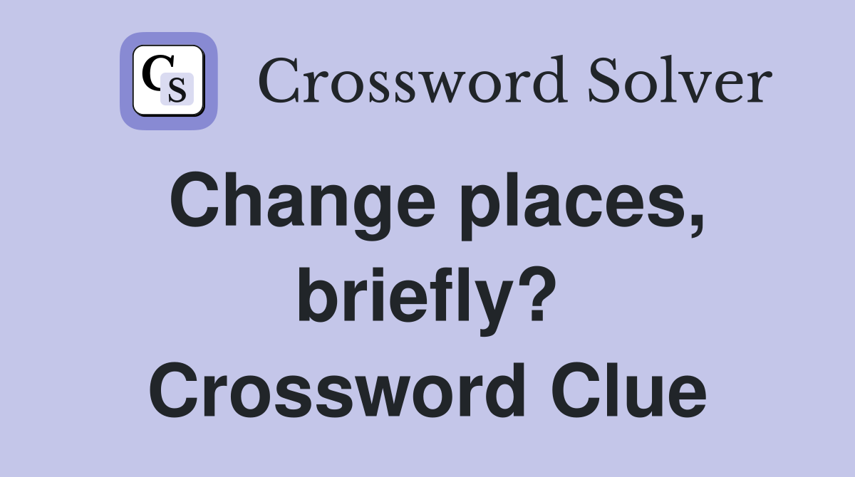 Change places, briefly? Crossword Clue