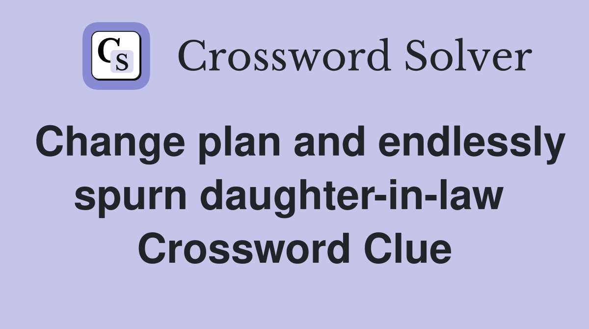 Change plan and endlessly spurn daughter-in-law  Crossword Clue
