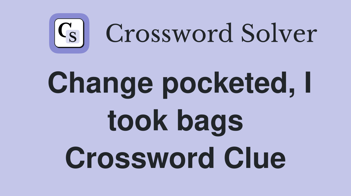 Change pocketed, I took bags Crossword Clue