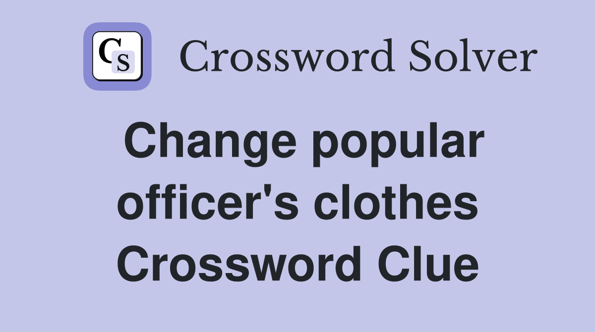 Change popular officer's clothes Crossword Clue